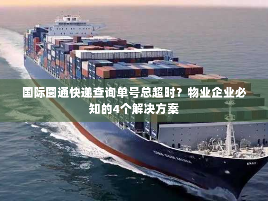 国际圆通快递查询单号总超时?物业企业必知的4个解决方案 国际圆通快递查询单号总超时?物业企业必知的4个解决方案