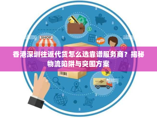 香港深圳往返代货怎么选靠谱服务商?揭秘物流陷阱与突围方案 香港深圳往返代货怎么选靠谱服务商?揭秘物流陷阱与突围方案