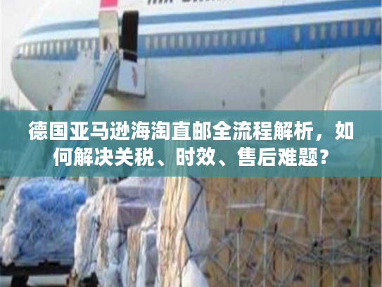 德国亚马逊海淘直邮全流程解析，如何解决关税、时效、售后难题？