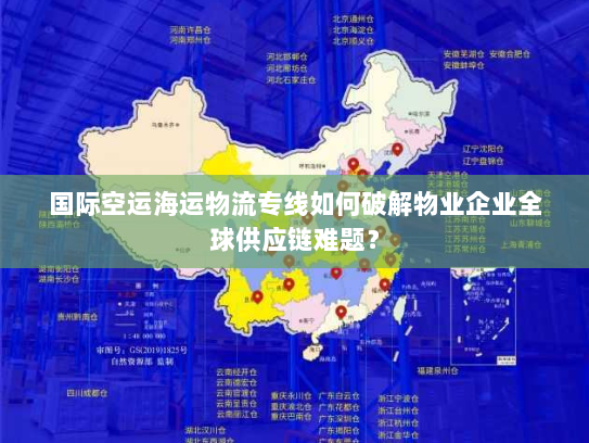 国际空运海运物流专线如何破解物业企业全球供应链难题? 国际空运海运物流专线如何破解物业企业全球供应链难题?