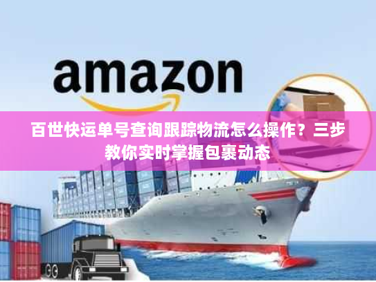 百世快运单号查询跟踪物流怎么操作?三步教你实时掌握包裹动态 百世快运单号查询跟踪物流怎么操作?三步教你实时掌握包裹动态