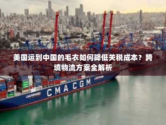 美国运到中国的毛衣如何降低关税成本？跨境物流方案全解析