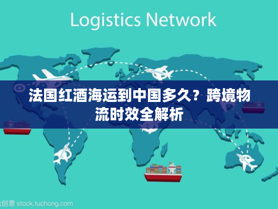法国红酒海运到中国多久？跨境物流时效全解析