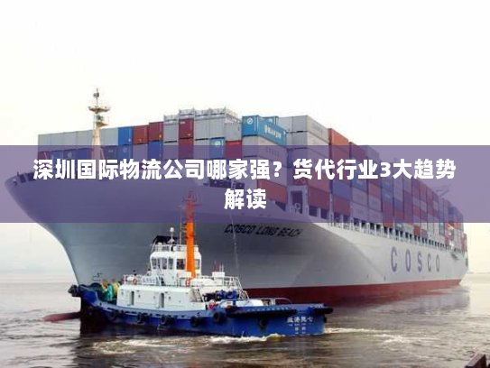 深圳国际物流公司哪家强?货代行业3大趋势解读 深圳国际物流公司哪家强?货代行业3大趋势解读
