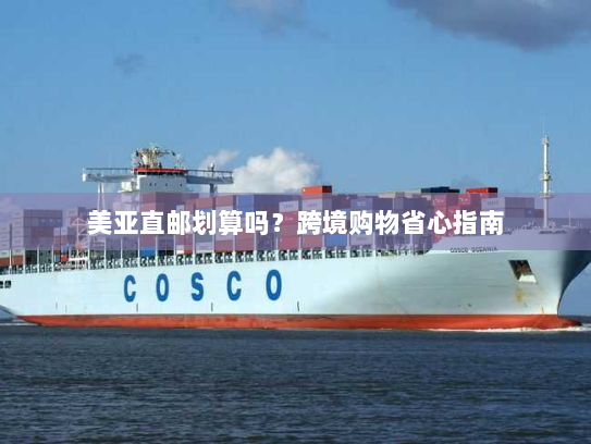 美亚直邮划算吗？跨境购物省心指南