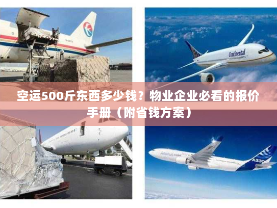 空运500斤东西多少钱?物业企业必看的报价手册(附省钱方案) 空运500斤东西多少钱?物业企业必看的报价手册(附省钱方案)