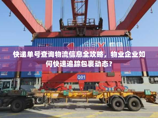 快递单号查询物流信息全攻略,物业企业如何快速追踪包裹动态? 快递单号查询物流信息全攻略,物业企业如何快速追踪包裹动态?