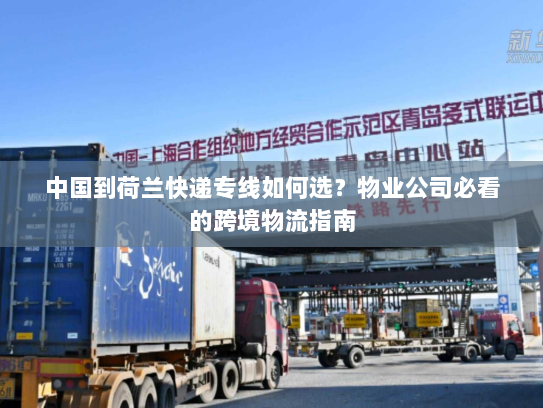 中国到荷兰快递专线如何选？物业公司必看的跨境物流指南