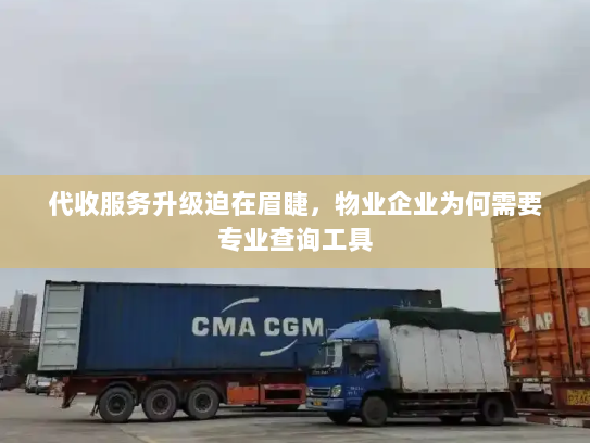 代收服务升级迫在眉睫,物业企业为何需要专业查询工具 代收服务升级迫在眉睫,物业企业为何需要专业查询工具