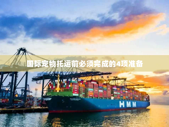 国际宠物托运前必须完成的4项准备 国际宠物托运前必须完成的4项准备