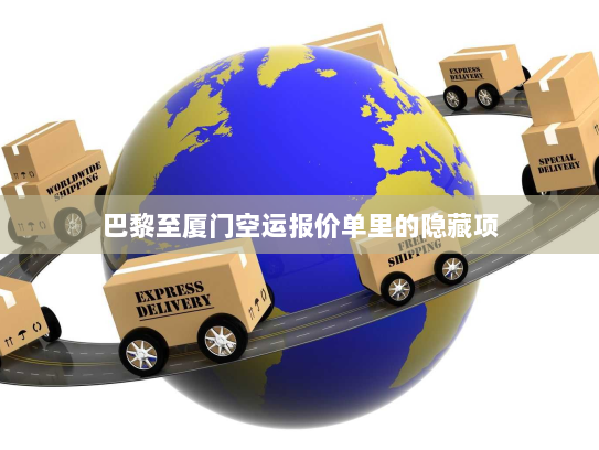 巴黎至厦门空运报价单里的隐藏项 巴黎至厦门空运报价单里的隐藏项