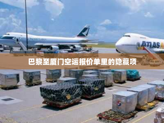 巴黎至厦门空运报价单里的隐藏项 巴黎至厦门空运报价单里的隐藏项