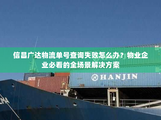 信昌广达物流单号查询失败怎么办？物业企业必看的全场景解决方案