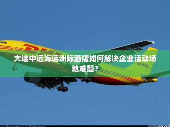 大连中远海运洲际酒店如何解决企业活动场地难题? 大连中远海运洲际酒店如何解决企业活动场地难题?