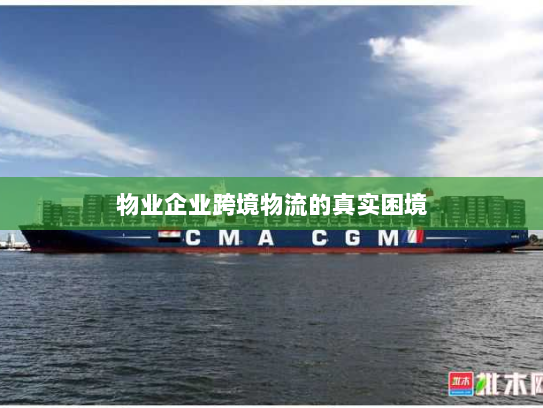物业企业跨境物流的真实困境 物业企业跨境物流的真实困境