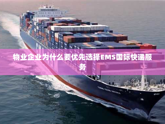 物业企业为什么要优先选择EMS国际快递服务