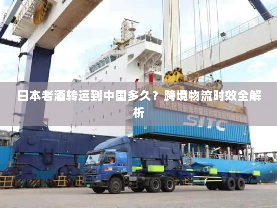 日本老酒转运到中国多久?跨境物流时效全解析 日本老酒转运到中国多久?跨境物流时效全解析