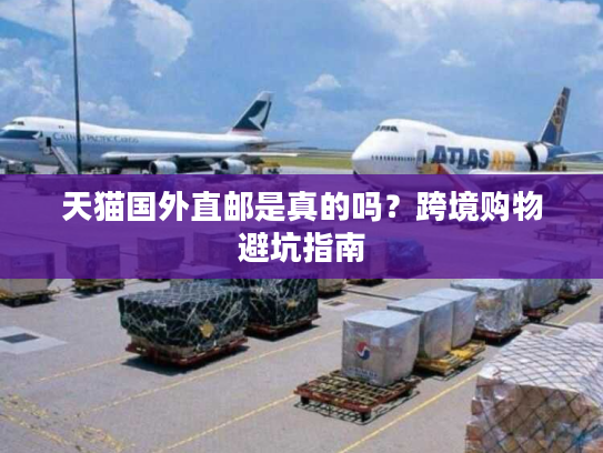 天猫国外直邮是真的吗？跨境购物避坑指南