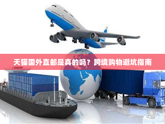 天猫国外直邮是真的吗?跨境购物避坑指南 天猫国外直邮是真的吗?跨境购物避坑指南