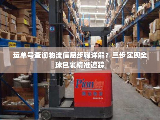 运单号查询物流信息步骤详解?三步实现全球包裹精准追踪 运单号查询物流信息步骤详解?三步实现全球包裹精准追踪