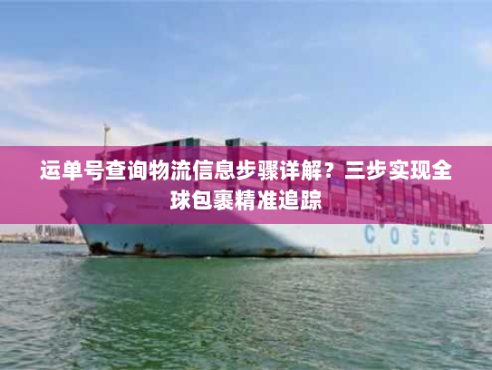 运单号查询物流信息步骤详解?三步实现全球包裹精准追踪 运单号查询物流信息步骤详解?三步实现全球包裹精准追踪