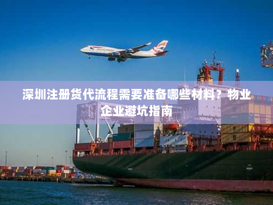 深圳注册货代流程需要准备哪些材料？物业企业避坑指南