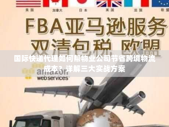 国际快递代理如何帮物业公司节省跨境物流成本?详解三大实战方案 国际快递代理如何帮物业公司节省跨境物流成本?详解三大实战方案