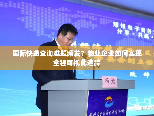 国际快递查询难题频发?物业企业如何实现全程可视化追踪 国际快递查询难题频发?物业企业如何实现全程可视化追踪