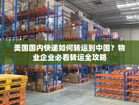 美国国内快递如何转运到中国?物业企业必看转运全攻略 美国国内快递如何转运到中国?物业企业必看转运全攻略