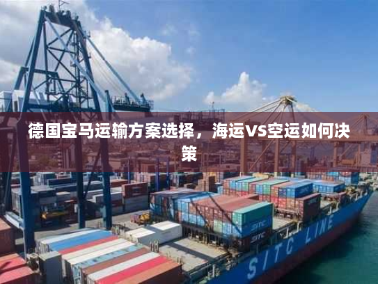 德国宝马运输方案选择,海运VS空运如何决策 德国宝马运输方案选择,海运VS空运如何决策