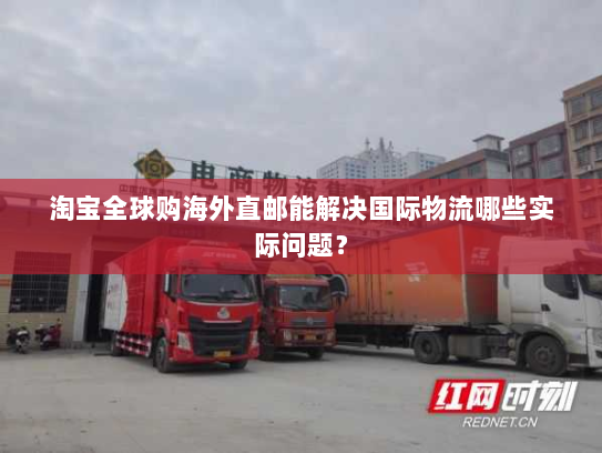 淘宝全球购海外直邮能解决国际物流哪些实际问题? 淘宝全球购海外直邮能解决国际物流哪些实际问题?