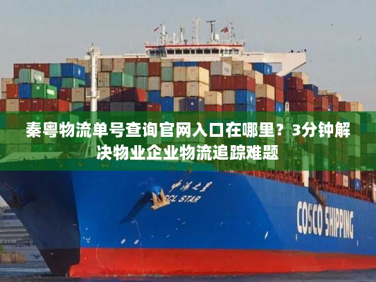 秦粤物流单号查询官网入口在哪里?3分钟解决物业企业物流追踪难题 秦粤物流单号查询官网入口在哪里?3分钟解决物业企业物流追踪难题