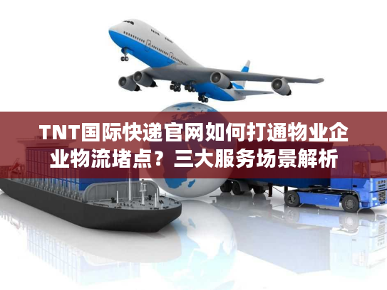 TNT国际快递官网如何打通物业企业物流堵点？三大服务场景解析