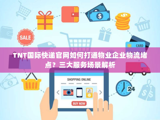 TNT国际快递官网如何打通物业企业物流堵点？三大服务场景解析