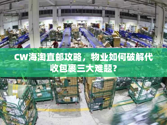 CW海淘直邮攻略,物业如何破解代收包裹三大难题? CW海淘直邮攻略,物业如何破解代收包裹三大难题?