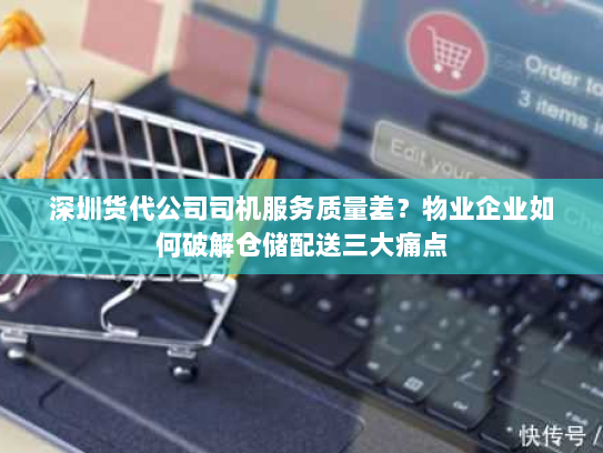 深圳货代公司司机服务质量差?物业企业如何破解仓储配送三大痛点 深圳货代公司司机服务质量差?物业企业如何破解仓储配送三大痛点