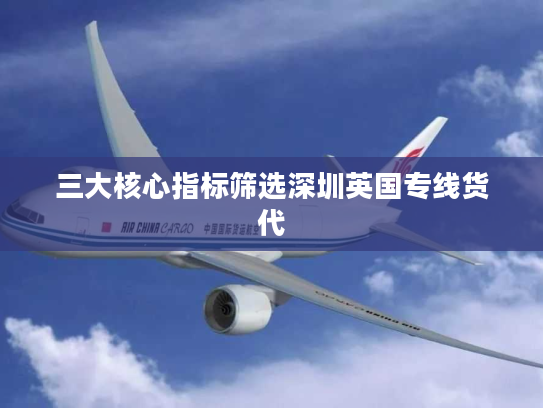 三大核心指标筛选深圳英国专线货代