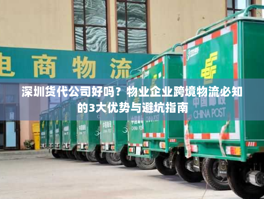 深圳货代公司好吗？物业企业跨境物流必知的3大优势与避坑指南