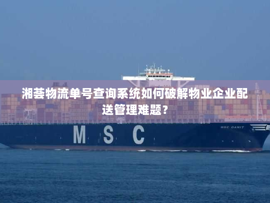湘荟物流单号查询系统如何破解物业企业配送管理难题? 湘荟物流单号查询系统如何破解物业企业配送管理难题?