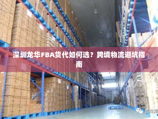 深圳龙华FBA货代如何选?跨境物流避坑指南 深圳龙华FBA货代如何选?跨境物流避坑指南