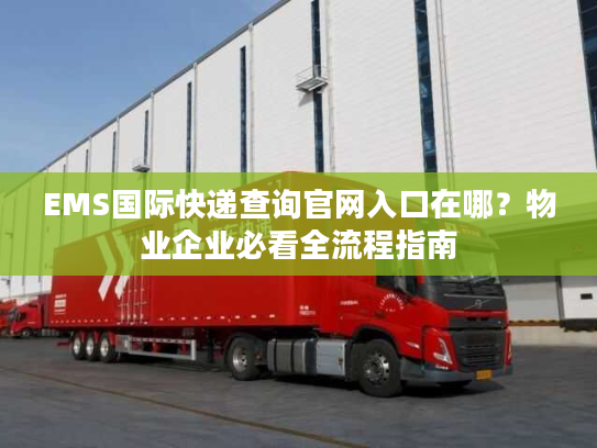 EMS国际快递查询官网入口在哪？物业企业必看全流程指南