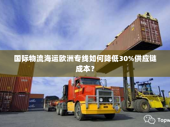 国际物流海运欧洲专线如何降低30%供应链成本？