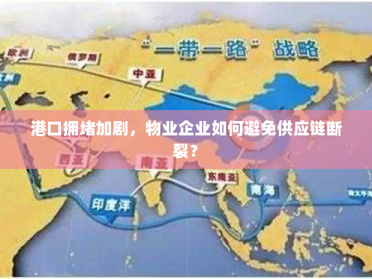 港口拥堵加剧，物业企业如何避免供应链断裂？