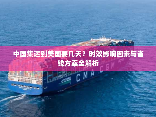 中国集运到美国要几天？时效影响因素与省钱方案全解析