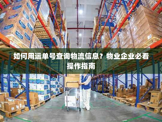 如何用运单号查询物流信息？物业企业必看操作指南
