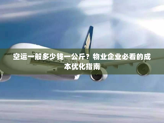 空运一般多少钱一公斤?物业企业必看的成本优化指南 空运一般多少钱一公斤?物业企业必看的成本优化指南