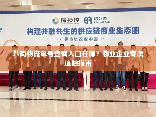 八闽物流单号查询入口在哪?物业企业专属追踪指南 八闽物流单号查询入口在哪?物业企业专属追踪指南