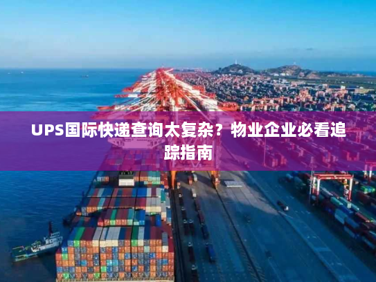 UPS国际快递查询太复杂？物业企业必看追踪指南