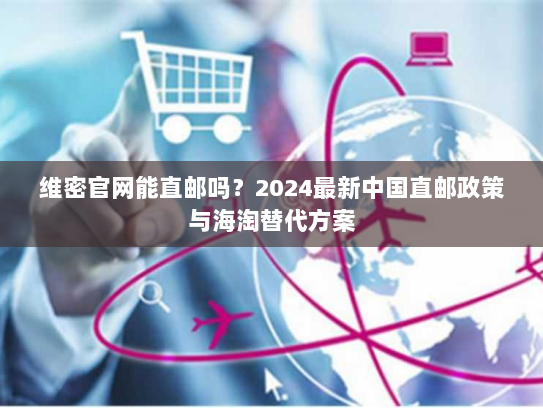 维密官网能直邮吗?2024最新中国直邮政策与海淘替代方案 维密官网能直邮吗?2024最新中国直邮政策与海淘替代方案