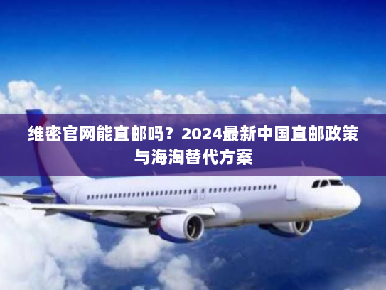 维密官网能直邮吗?2024最新中国直邮政策与海淘替代方案 维密官网能直邮吗?2024最新中国直邮政策与海淘替代方案